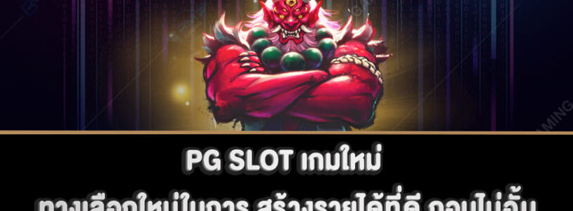 PG SLOT เกมใหม่ ทางเลือกใหม่ในการ สร้างรายได้ที่ดี ถอนไม่อั้น