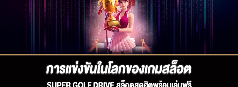 การแข่งขันในโลกของเกมสล็อต Super Golf Drive